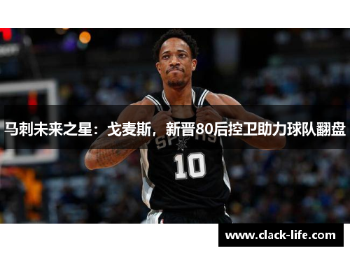 马刺未来之星:戈麦斯,新晋80后控卫助力球队翻盘